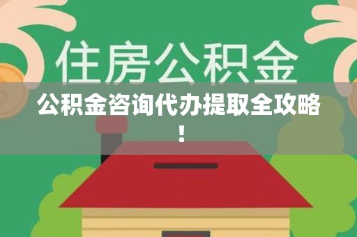 全椒公积金咨询代办提取全攻略！