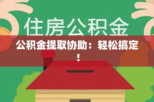 全椒公积金提取协助：轻松搞定！
