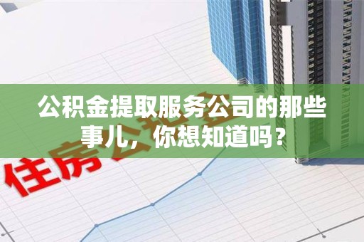全椒公积金提取服务公司的那些事儿，你想知道吗？