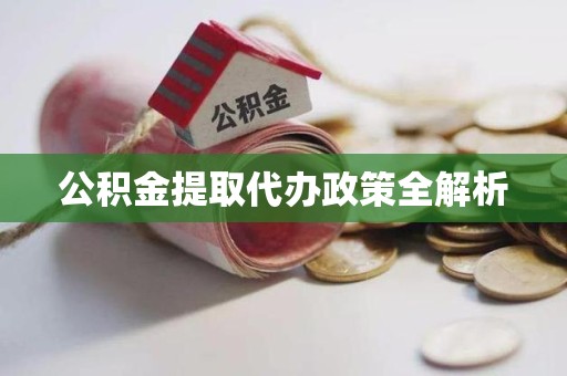 全椒公积金提取代办政策全解析