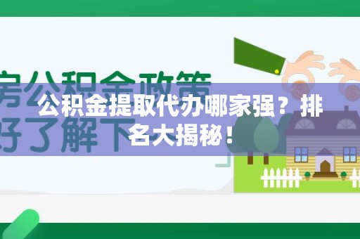 全椒公积金提取代办哪家强？排名大揭秘！