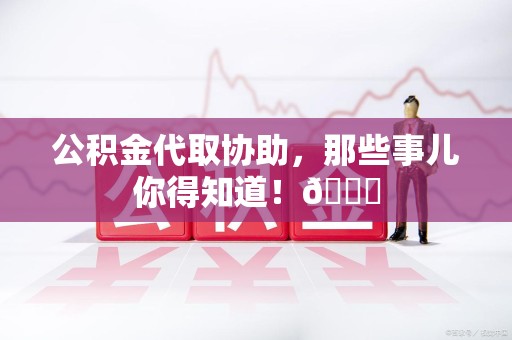 全椒公积金代取协助，那些事儿你得知道！😎