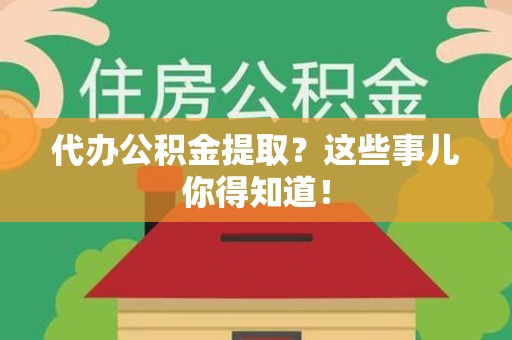 全椒代办公积金提取？这些事儿你得知道！