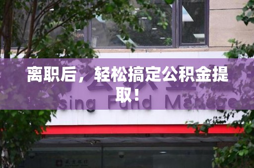 全椒离职后，轻松搞定公积金提取！