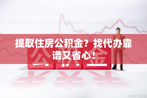 全椒提取住房公积金？找代办靠谱又省心！