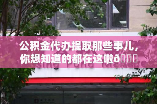 全椒公积金代办提取那些事儿，你想知道的都在这啦😉