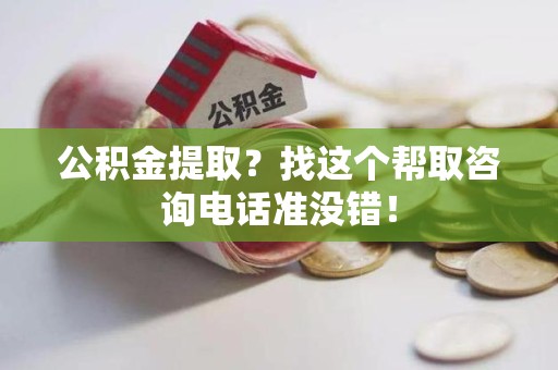 全椒公积金提取？找这个帮取咨询电话准没错！