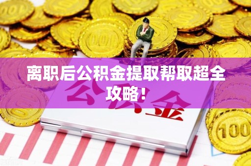 全椒离职后公积金提取帮取超全攻略！