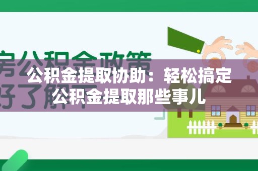 全椒公积金提取协助:轻松搞定公积金提取那些事儿 全椒公积金提取协助:轻松搞定公积金提取那些事儿