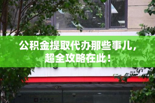 全椒公积金提取代办那些事儿,超全攻略在此! 全椒公积金提取代办那些事儿,超全攻略在此!