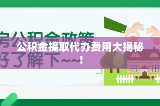 全椒公积金提取代办费用大揭秘! 全椒公积金提取代办费用大揭秘!