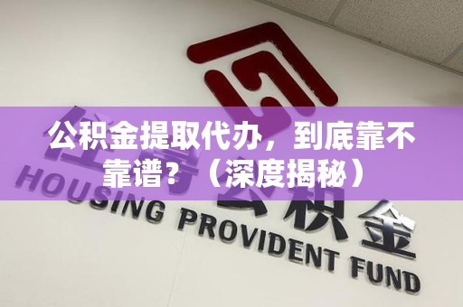 全椒公积金提取代办,到底靠不靠谱?(深度揭秘) 全椒公积金提取代办,到底靠不靠谱?(深度揭秘)