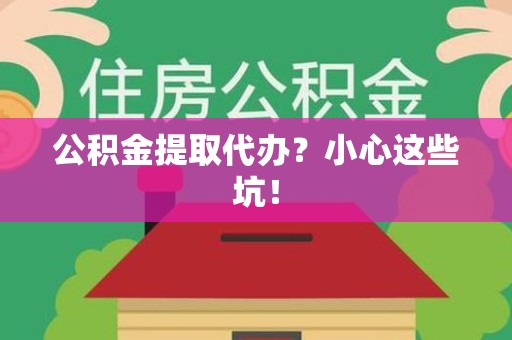 全椒公积金提取代办？小心这些坑！