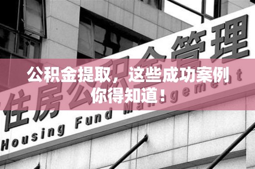 全椒公积金提取，这些成功案例你得知道！