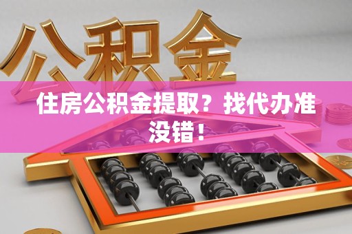 全椒住房公积金提取？找代办准没错！