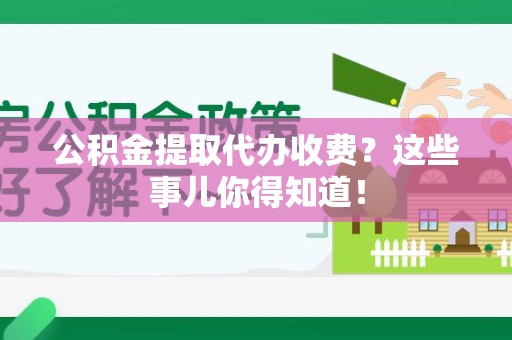 全椒公积金提取代办收费？这些事儿你得知道！