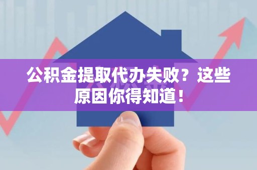 全椒公积金提取代办失败?这些原因你得知道! 全椒公积金提取代办失败?这些原因你得知道!