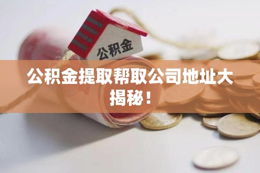 全椒公积金提取帮取公司地址大揭秘！