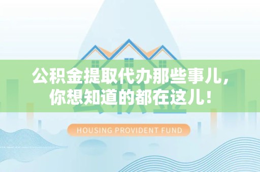 全椒公积金提取代办那些事儿，你想知道的都在这儿！