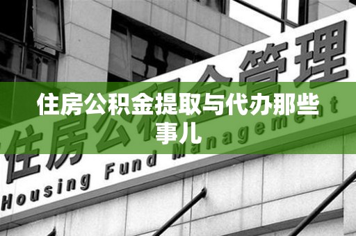 全椒住房公积金提取与代办那些事儿