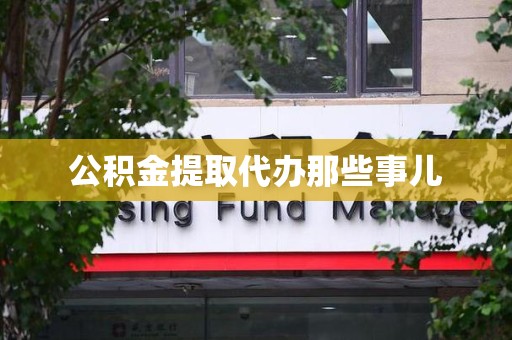 全椒公积金提取代办那些事儿