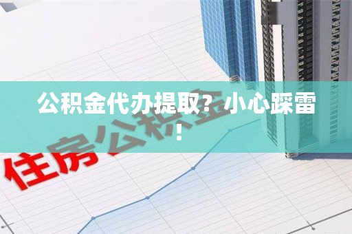 全椒公积金代办提取？小心踩雷！