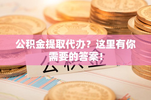 全椒公积金提取代办?这里有你需要的答案! 全椒公积金提取代办?这里有你需要的答案!