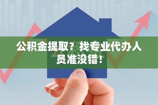 全椒公积金提取？找专业代办人员准没错！