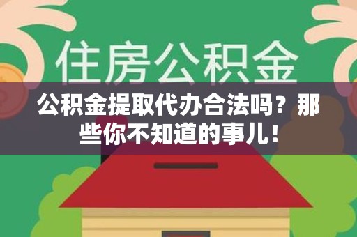 全椒公积金提取代办合法吗？那些你不知道的事儿！