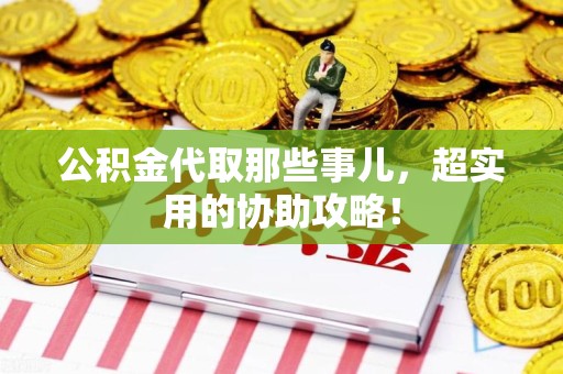 全椒公积金代取那些事儿，超实用的协助攻略！