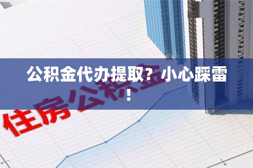 全椒公积金代办提取？小心踩雷！