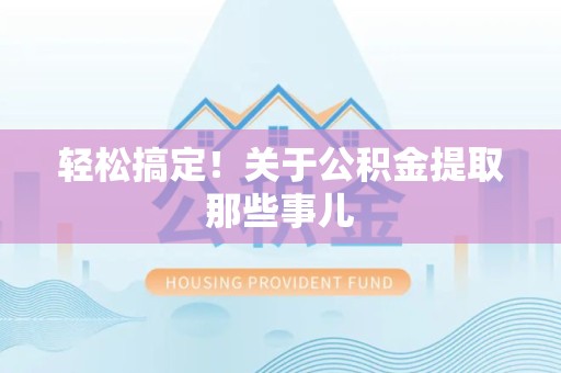 全椒轻松搞定！关于公积金提取那些事儿