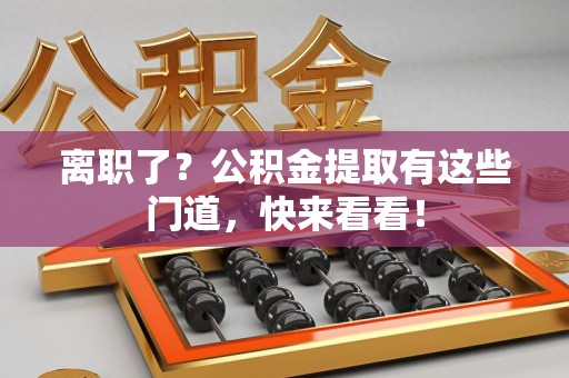 全椒离职了？公积金提取有这些门道，快来看看！