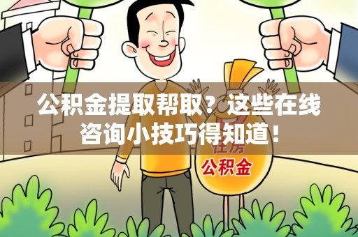 全椒公积金提取帮取？这些在线咨询小技巧得知道！