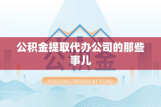 全椒公积金提取代办公司的那些事儿