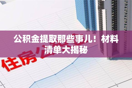 全椒公积金提取那些事儿！材料清单大揭秘