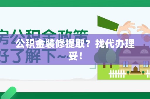 全椒公积金装修提取？找代办理妥！