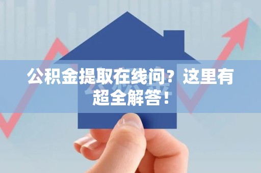 全椒公积金提取在线问?这里有超全解答! 全椒公积金提取在线问?这里有超全解答!
