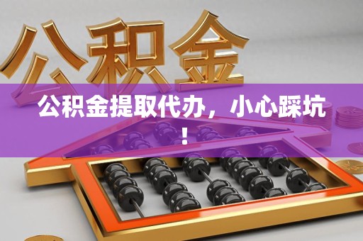 全椒公积金提取代办，小心踩坑！