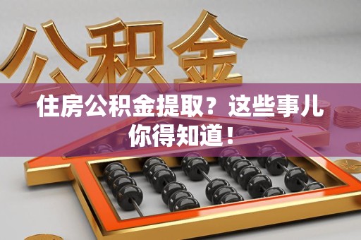 全椒住房公积金提取？这些事儿你得知道！