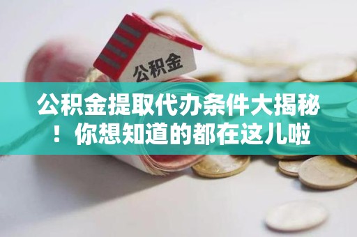 全椒公积金提取代办条件大揭秘！你想知道的都在这儿啦