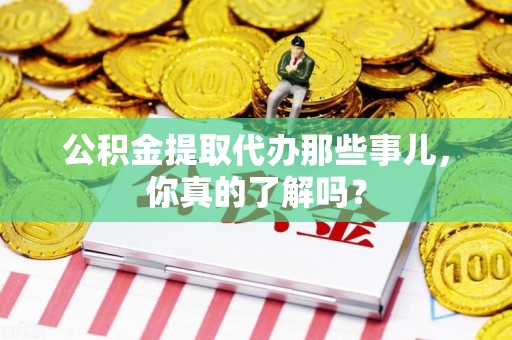全椒公积金提取代办那些事儿，你真的了解吗？