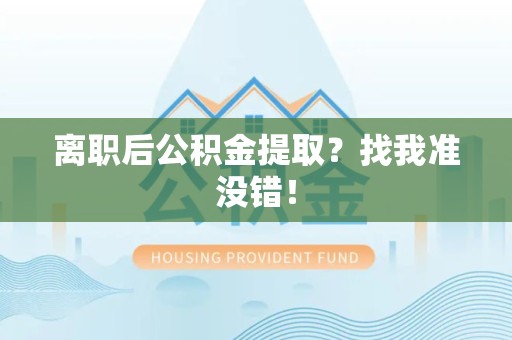 全椒离职后公积金提取？找我准没错！