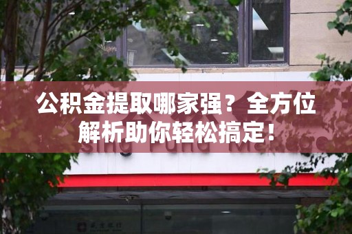 全椒公积金提取哪家强？全方位解析助你轻松搞定！